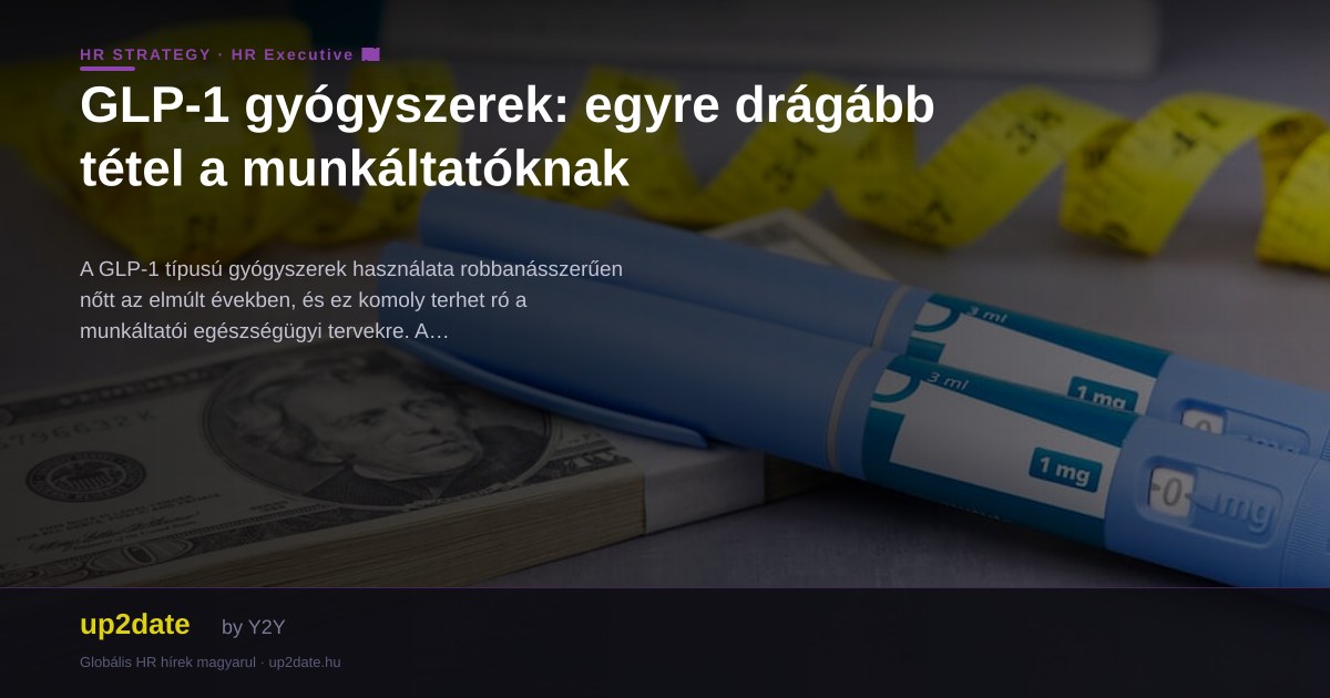GLP-1 gyógyszerek: egyre drágább tétel a munkáltatóknak — up2date by Y2Y
