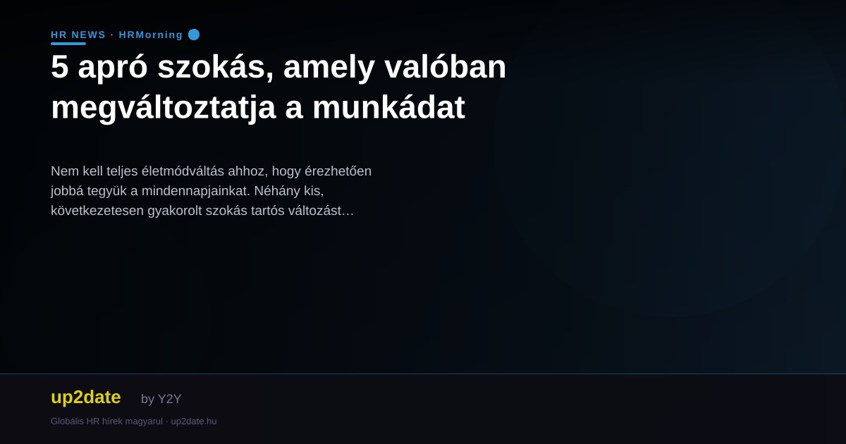 5 apró szokás, amely valóban megváltoztatja a munkádat