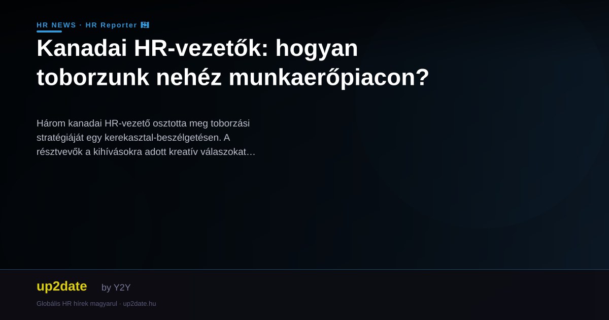 Kanadai HR-vezetők: hogyan toborzunk nehéz munkaerőpiacon?